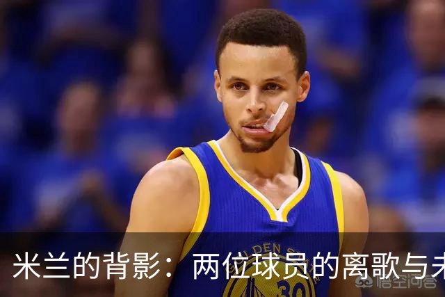米兰的背影：两位球员的离歌与未来
