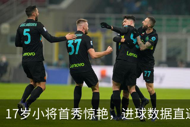 17岁小将首秀惊艳，进球数据直逼梅西！